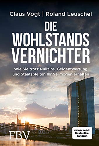 Die Wohlstandsvernichter: Wie Sie trotz Nullzins, Geldentwertung und Staatspleiten Ihr Vermögen erhalten Die Wohlstandsvernichter: Wie Sie trotz Nullzins, Geldentwertung und Staatspleiten Ihr Vermögen erhalten