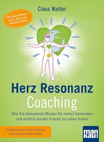 Herz-Resonanz-Coaching. Wie Sie belastende Muster für immer loswerden und endlich wieder Freude im Leben finden: Mit einem Vorwort von Dr. Alex Loyd ("Healing Code") von Mankau Verlag