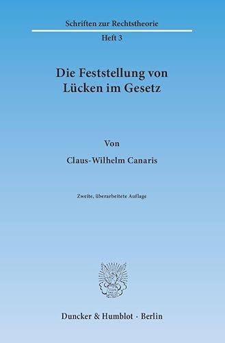 Die Feststellung von Lücken im Gesetz.: Eine methodologische Studie über Voraussetzungen und Grenzen der richterlichen Rechtsfortbildung praeter legem. (Schriften zur Rechtstheorie)