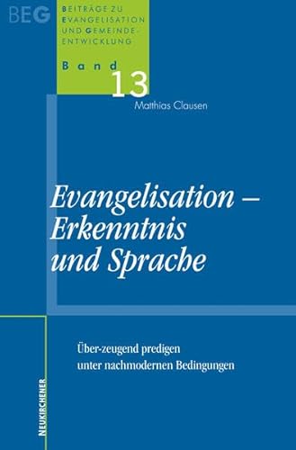 Evangelisation, Erkenntnis und Sprache: Über-zeugend predigen unter nachmodernen Bedingungen (Beiträge zu Evangelisation und Gemeindeentwicklung)