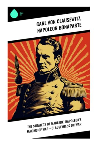 The Strategy of Warfare: Napoleon's Maxims of War + Clausewitz's On War von Sharp Ink