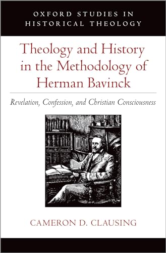 Theology and History in the Methodology of Herman Bavinck: Revelation, Confession, and Christian Consciousness (Oxford Studies in Historical Theology)