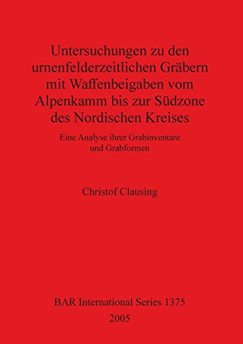 Untersuchungen Zu Den Urnenfelderzeitlichen Grabern Mit Waffenbeigaben Vom Alpenkamm Bis Zur Sudzone Des Nordsichen Kreises: Eine Analyse ihrer ... Reports British Series, Band 1375)