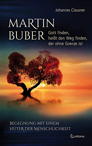 Martin Buber – Gott finden, heißt den Weg finden, der ohne Grenze ist: Begegnung mit einem Hüter der Menschlichkeit von Crotona Verlag GmbH
