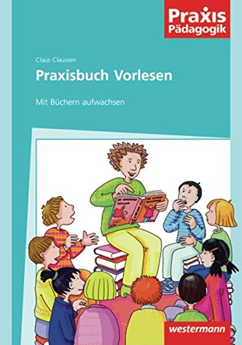 Praxis Pädagogik: Praxisbuch Vorlesen: Mit Büchern aufwachsen (Praxis Pädagogik: Umgang mit Literatur)