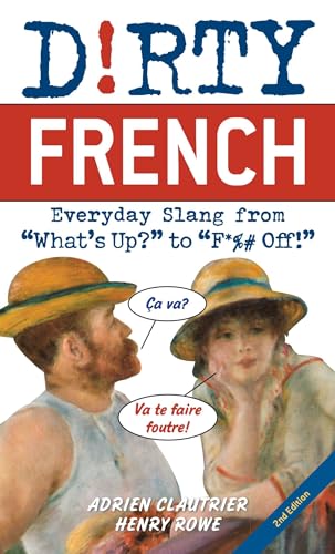 Dirty French: Second Edition: Everyday Slang from "What's Up?" to "F*%# Off!"