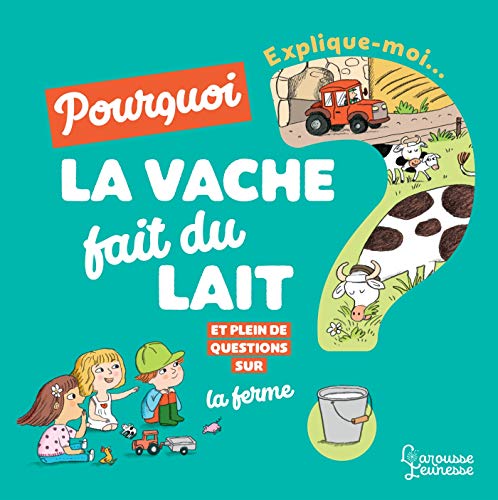 Explique-moi pourquoi la vache fait du lait ?: Et plein de questions sur la ferme von Larousse