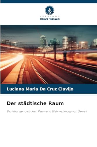 Der städtische Raum: Beziehungen zwischen Raum und Wahrnehmung von Gewalt von Verlag Unser Wissen