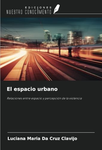 El espacio urbano: Relaciones entre espacio y percepción de la violencia von Ediciones Nuestro Conocimiento