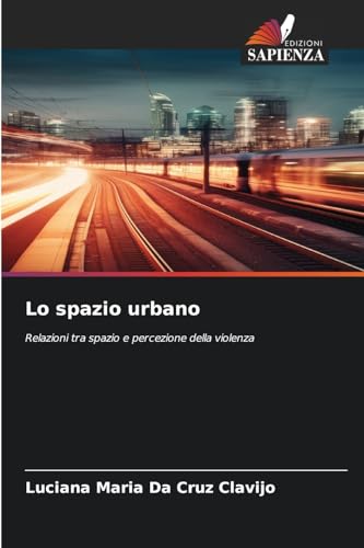 Lo spazio urbano: Relazioni tra spazio e percezione della violenza von Edizioni Sapienza