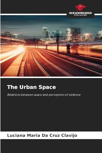 The Urban Space: Relations between space and perception of violence von Our Knowledge Publishing