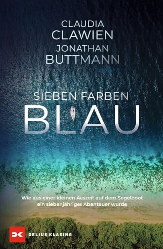 Sieben Farben Blau: Wie aus einer kleinen Auszeit auf dem Segelboot ein siebenjähriges Abenteuer wurde von Delius Klasing Verlag