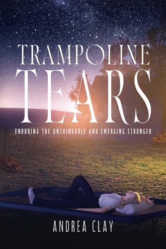 Trampoline Tears: Enduring The Unthinkable And Emerging Stronger von Andrea Clay