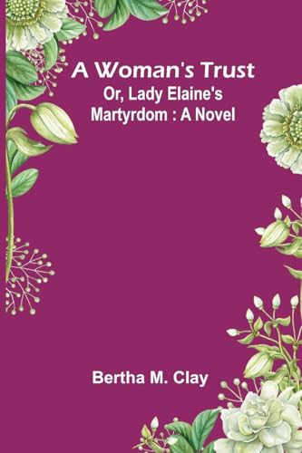 A Woman'S Trust; Or, Lady Elaine'S Martyrdom: A Novel von Alpha Editions