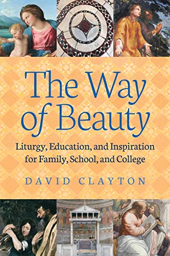 The Way of Beauty: Liturgy, Education, and Inspiration for Family, School, and College The Way of Beauty: Liturgy, Education, and Inspiration for Family, School, and College