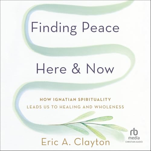Finding Peace Here and Now: How Ignatian Spirituality Leads Us to Healing and Wholeness von Christianaudio