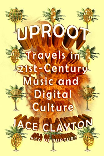 Uproot: Travels in Twenty-First-Century Music and Digital Culture: Travels in 21st-Century Music and Digital Culture