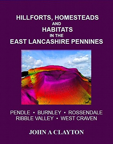Hillforts, Homesteads and Habitats in the East Lancashire Pennines: Pendle, Burnley, Rossendale, Ribble Valley, West Craven