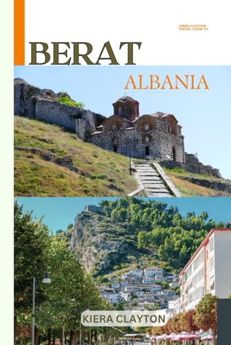 Kiera Clayton Travel Guide to Berat, Albania: A Journey Through Berat’s Ottoman and Byzantine Heritage Kiera Clayton Travel Guide to Berat, Albania: A Journey Through Berat’s Ottoman and Byzantine Heritage von Independently published