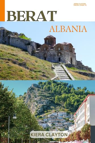Kiera Clayton Travel Guide to Berat, Albania: A Journey Through Berat’s Ottoman and Byzantine Heritage Kiera Clayton Travel Guide to Berat, Albania: A Journey Through Berat’s Ottoman and Byzantine Heritage von Independently published