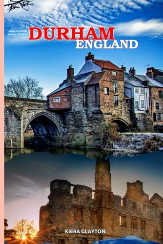 Kiera Clayton Travel Guide to Durham, England: A Journey Through the Heart of Durham’s Heritage Kiera Clayton Travel Guide to Durham, England: A Journey Through the Heart of Durham’s Heritage
