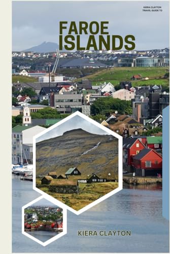 Kiera Clayton Travel Guide to Faroe Islands: A Journey Through Fjords, Cliffs, and Viking Heritage Kiera Clayton Travel Guide to Faroe Islands: A Journey Through Fjords, Cliffs, and Viking Heritage