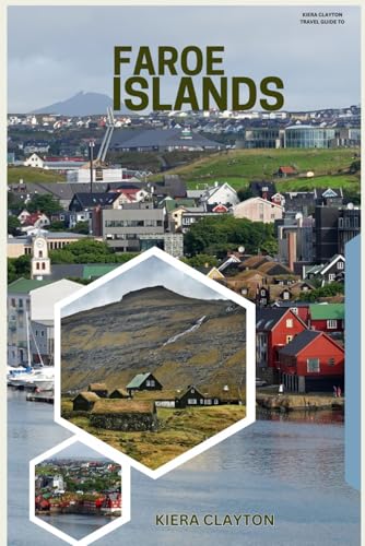 Kiera Clayton Travel Guide to Faroe Islands: A Journey Through Fjords, Cliffs, and Viking Heritage Kiera Clayton Travel Guide to Faroe Islands: A Journey Through Fjords, Cliffs, and Viking Heritage