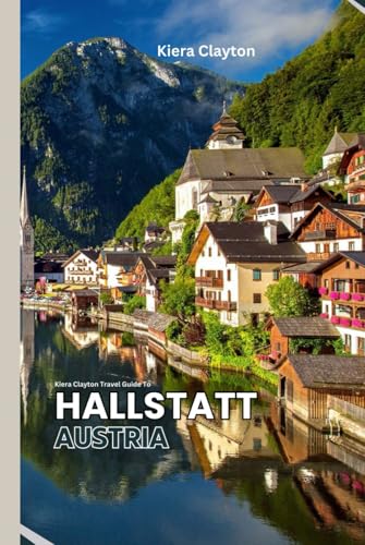Kiera Clayton Travel Guide to Hallstatt, Austria: Your Complete Companion to Discovering Alpine Magic Kiera Clayton Travel Guide to Hallstatt, Austria: Your Complete Companion to Discovering Alpine Magic von Independently published