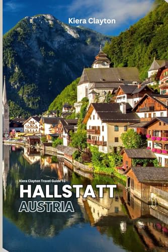 Kiera Clayton Travel Guide to Hallstatt, Austria: Your Complete Companion to Discovering Alpine Magic Kiera Clayton Travel Guide to Hallstatt, Austria: Your Complete Companion to Discovering Alpine Magic von Independently published