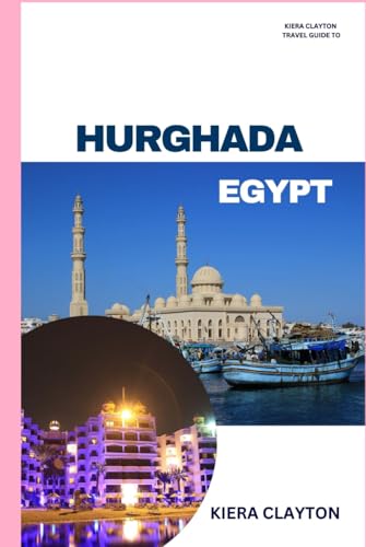 Kiera Clayton Travel Guide to Hurghada, Egypt: Experience the Best of Hurghada, from Sea to Desert Kiera Clayton Travel Guide to Hurghada, Egypt: Experience the Best of Hurghada, from Sea to Desert von Independently published