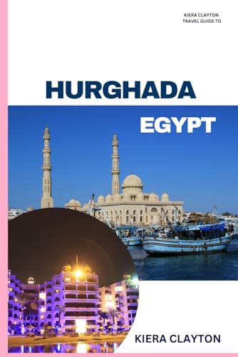 Kiera Clayton Travel Guide to Hurghada, Egypt: Experience the Best of Hurghada, from Sea to Desert Kiera Clayton Travel Guide to Hurghada, Egypt: Experience the Best of Hurghada, from Sea to Desert von Independently published
