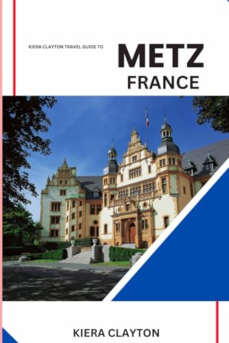 Kiera Clayton Travel Guide to Metz, France: Tailored Itineraries for Every Traveler’s Perfect Trip Kiera Clayton Travel Guide to Metz, France: Tailored Itineraries for Every Traveler’s Perfect Trip