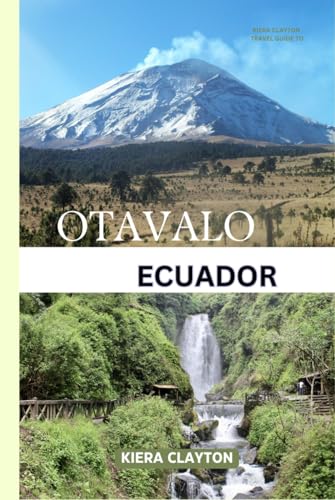 Kiera Clayton Travel Guide to Otavalo, Ecuador: Unlock the Vibrant Traditions of Ecuador’s Market Town Kiera Clayton Travel Guide to Otavalo, Ecuador: Unlock the Vibrant Traditions of Ecuador’s Market Town von Independently published