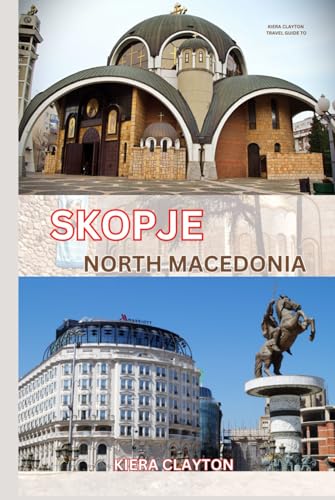 Kiera Clayton Travel Guide to Skopje, North Macedonia: A Journey Through Skopje’s Rich Heritage and Vibrant Art Scene Kiera Clayton Travel Guide to Skopje, North Macedonia: A Journey Through Skopje’s Rich Heritage and Vibrant Art Scene von Independently published