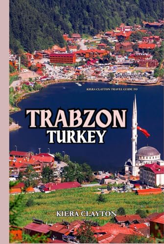 Kiera Clayton Travel Guide to Trabzon, Turkey: Must-See Sights and Hidden Treasures Revealed Kiera Clayton Travel Guide to Trabzon, Turkey: Must-See Sights and Hidden Treasures Revealed von Independently published