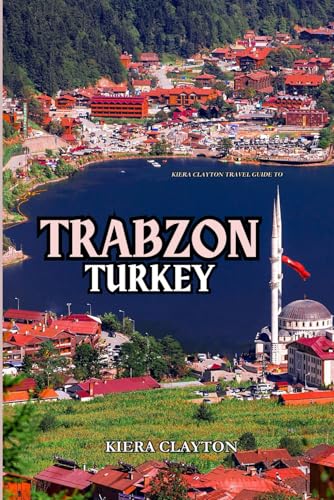 Kiera Clayton Travel Guide to Trabzon, Turkey: Must-See Sights and Hidden Treasures Revealed von Independently published