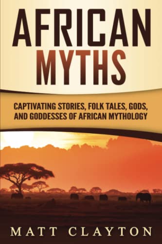 African Myths: Captivating Stories, Folk Tales, Gods, and Goddesses of African Mythology (Legends and Gods of Africa)