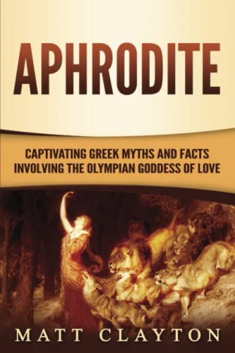 Aphrodite: Captivating Greek Myths and Facts Involving the Olympian Goddess of Love (Classical Mythology)