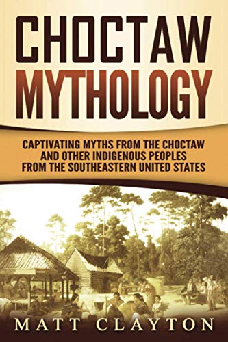 Choctaw Mythology: Captivating Myths from the Choctaw and Other Indigenous Peoples from the Southeastern United States