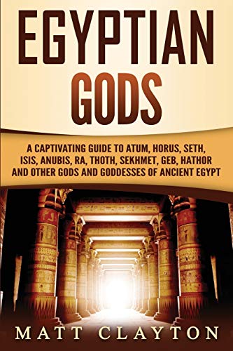 Egyptian Gods: A Captivating Guide to Atum, Horus, Seth, Isis, Anubis, Ra, Thoth, Sekhmet, Geb, Hathor and Other Gods and Goddesses of Ancient Egypt (Legends and Gods of Africa)