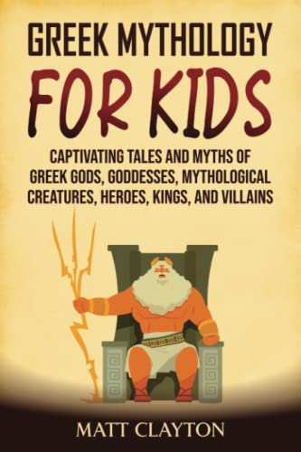 Greek Mythology for Kids: Captivating Tales and Myths of Greek Gods, Goddesses, Mythological Creatures, Heroes, Kings, and Villains (Classical Mythology)