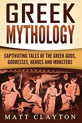 Greek Mythology: Captivating Tales of the Greek Gods, Goddesses, Heroes and Monsters (Classical Mythology; Greek Myths, Band 1)