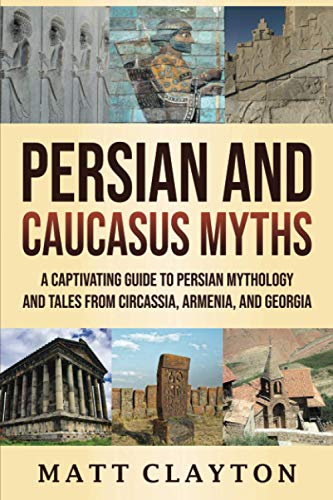 Persian and Caucasus Myths: A Captivating Guide to Persian Mythology and Tales from Circassia, Armenia, and Georgia (World Mythologies)