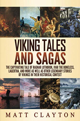 Viking Tales and Sagas: The Captivating Tale of Ragnar Lothbrok, Ivar the Boneless, Lagertha, and More as well as Other Legendary Stories of Vikings in Their Historical Context (World Mythologies)