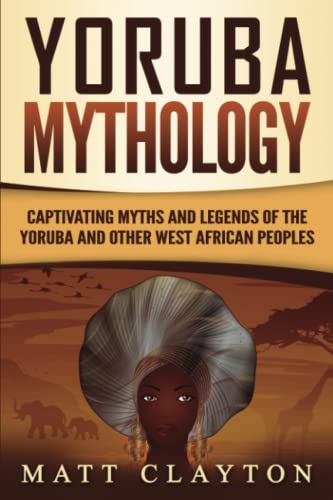 Yoruba Mythology: Captivating Myths and Legends of the Yoruba and Other West African Peoples (Legends and Gods of Africa)