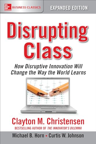 Disrupting Class: How Disruptive Innovation Will Change the Way the World Learns