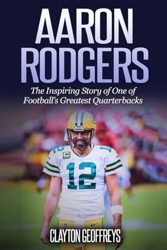 Aaron Rodgers: The Inspiring Story of One of Football’s Greatest Quarterbacks (Football Biography Books)