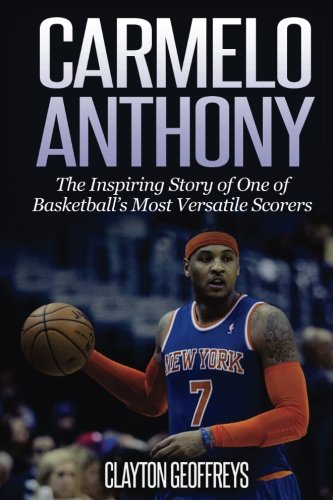 Carmelo Anthony: The Inspiring Story of One of Basketball's Most Versatile Scorers (Basketball Biography Books, Band 19) von CreateSpace Independent Publishing Platform
