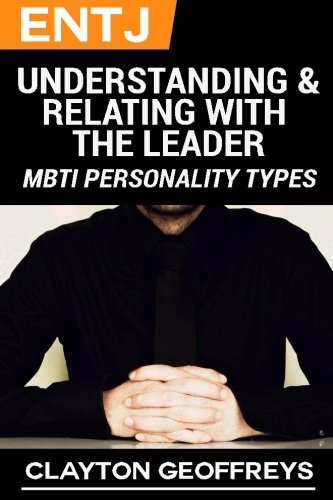 ENTJ: Understanding & Relating with the Leader (MBTI Personality Types Books)