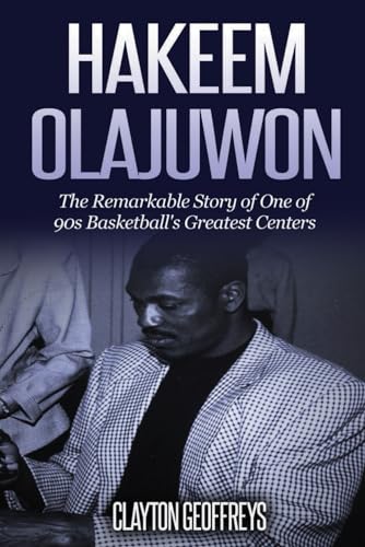 Hakeem Olajuwon: The Remarkable Story of One of 90s Basketball's Greatest Centers (Basketball Biography Books)
